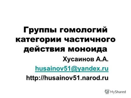 Группы гомологий категории частичного действия моноида Хусаинов А.А. husainov51@yandex.ru husainov51@yandex.ruhttp://husainov51.narod.ru.
