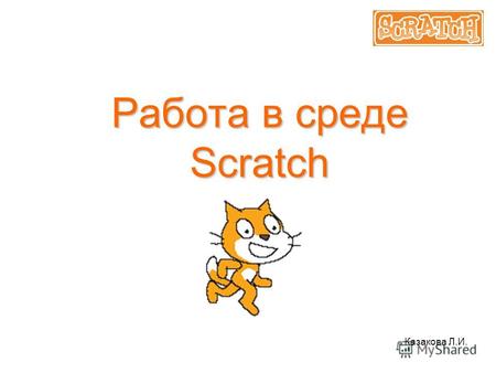 Работа в среде Scratch Казакова Л.И.. Запуск Scratch Для запуска достаточно скопировать папку Scratch к себе на компьютер и запустить, нажав на симпатичную.