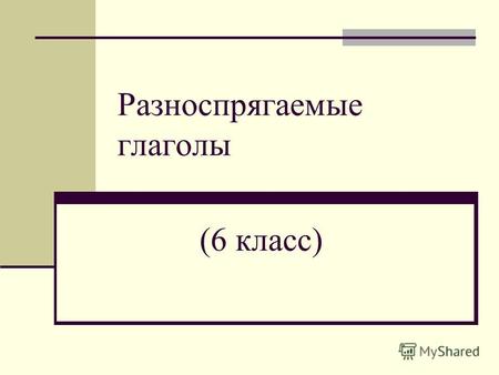 Разноспрягаемые глаголы (6 класс). Цель урока Есть в русском языке и такие глаголы, которые называются разноспрягаемыми. Сегодня на уроке мы познакомимся.