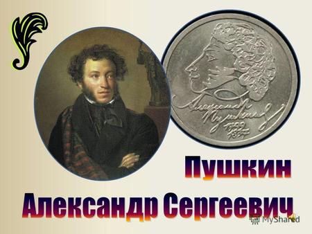Алекса́ндр Серге́евич Пу́шкин родился 26 мая (6 июня) 1799 в Москве. Умер 29 января (10 февраля) 1837 в Санкт-Петербурге русский поэт, драматург и прозаик.