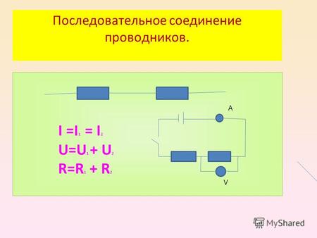 Последовательное соединение проводников. I =I 1 = I 2 U=U 1 + U 2 R=R 1 + R 2 А V.