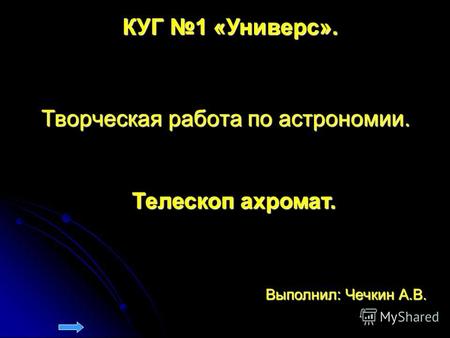 Творческая работа по астрономии. Выполнил: Чечкин А.В. Телескоп ахромат. КУГ 1 «Универс».