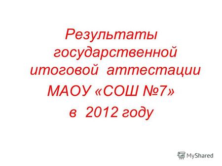 Результаты государственной итоговой аттестации МАОУ «СОШ 7» в 2012 году.