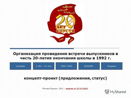 Организация проведения встречи выпускников в честь 20-летия окончания школы в 1992 г. 1 «Б» - 11 «А»1982-1992ПущиноученикиПСШ 1 Москва-Пущино, 2011 – версия.