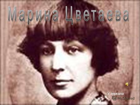 1 У зеркала. 2 Марина Ивановна Цветаева родилась в Москве 26 сентября 1892 года, в уютном особняке.