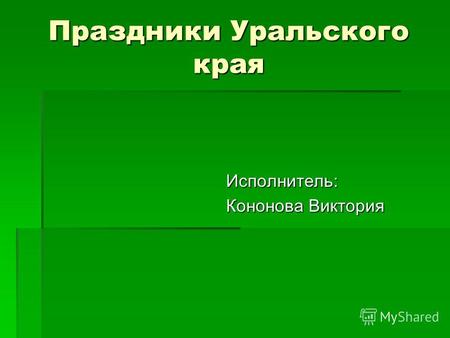 Праздники Уральского края Исполнитель: Кононова Виктория.