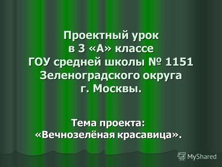 Проектный урок в 3 «А» классе ГОУ средней школы 1151 Зеленоградского округа г. Москвы. Тема проекта: «Вечнозелёная красавица».