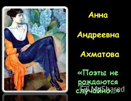 Анна Андреевна Ахматова «Поэты не рождаются случайно…»