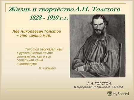 Жизнь и творчество Л.Н. Толстого 1828 - 1910 г.г. Лев Николаевич Толстой – это целый мир. Толстой рассказал нам о русской жизни почти столько же, как и.