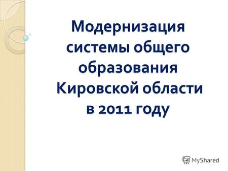 Модернизация системы общего образования Кировской области в 2011 году.
