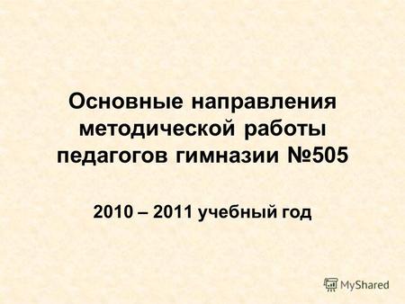 Основные направления методической работы педагогов гимназии 505 2010 – 2011 учебный год.