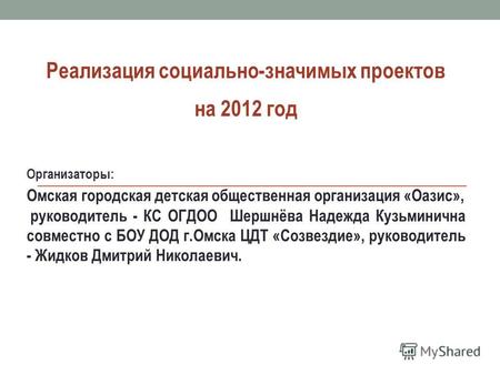 Реализация социально-значимых проектов на 2012 год Организаторы: Омская городская детская общественная организация «Оазис», руководитель - КС ОГДОО Шершнёва.