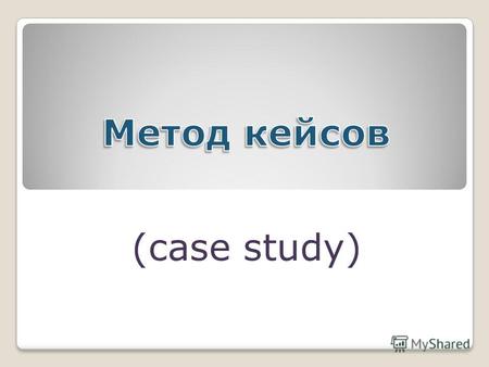 (case study). МЕТОД КЕЙСОВ - это…. Анализ конкретных учебных ситуаций т.е. метод обучения, предназначенный для совершенствования навыков и получения опыта.