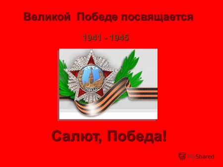 Великой Победе посвящается 1941 - 1945 Салют, Победа!