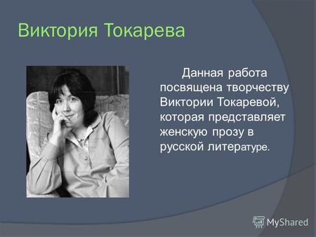 Виктория Токарева Данная работа посвящена творчеству Виктории Токаревой, которая представляет женскую прозу в русской литер атуре.
