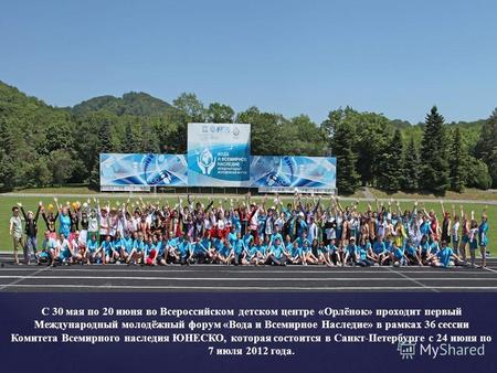 С 30 мая по 20 июня во Всероссийском детском центре «Орлёнок» проходит первый Международный молодёжный форум «Вода и Всемирное Наследие» в рамках 36 сессии.