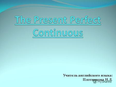 Учитель английского языка: Плотникова Н.Л.. Употребление: Present Perfect Continuous употребляется для выражения: Длительного действия начавшегося в прошлом.