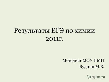 Результаты ЕГЭ по химии 2011г. Методист МОУ ИМЦ Будниц М.В.