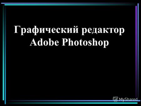 Графический редактор Adobe Photoshop. Программа предназначена для создания и форматирования растровых графических изображений, а также восстановления.