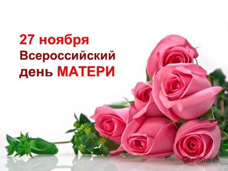 27 ноября Всероссийский день МАТЕРИ. «МАТЕРИ– хранительницы духовно - нравственного очага семьи»