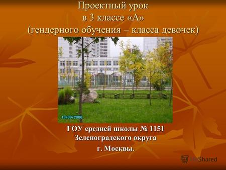 Проектный урок в 3 классе «А» (гендерного обучения – класса девочек) ГОУ средней школы 1151 Зеленоградского округа г. Москвы.