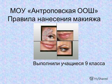 МОУ «Антроповская ООШ» Правила нанесения макияжа Выполнили учащиеся 9 класса.