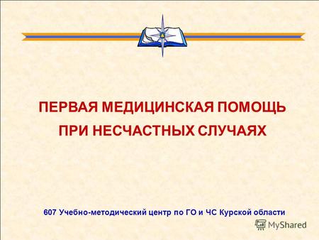 607 Учебно-методический центр по ГО и ЧС Курской области ПЕРВАЯ МЕДИЦИНСКАЯ ПОМОЩЬ ПРИ НЕСЧАСТНЫХ СЛУЧАЯХ.