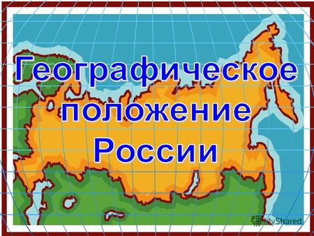 Физико-географическое положение Изучим географическое положение России на карте, глобусе. Научимся работать с контурной картой 1.Положение относительно: