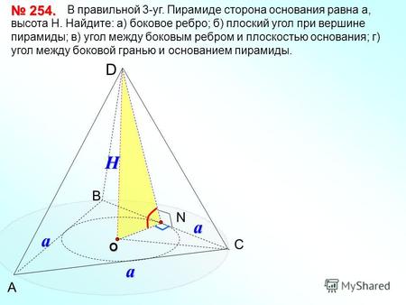 А C B D В правильной 3-уг. Пирамиде сторона основания равна а, высота Н. Найдите: а) боковое ребро; б) плоский угол при вершине пирамиды; в) угол между.