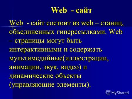 Web - сайт Web - сайт состоит из web – станиц, объединенных гиперссылками. Web – страницы могут быть интерактивными и содержать мультимедийные(иллюстрации,