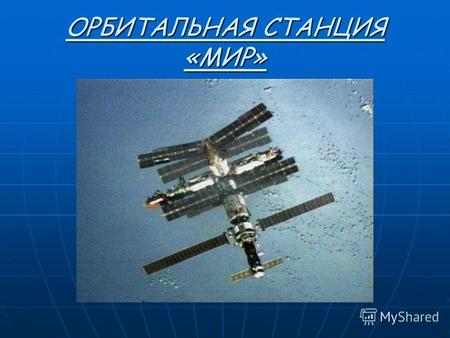 ОРБИТАЛЬНАЯ СТАНЦИЯ «МИР». «МИР», орбитальная станция для полета по околоземной орбите. Создана в СССР на базе конструкции станции Салют, выведена на.