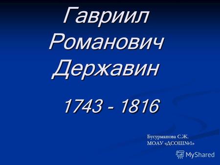 Гавриил Романович Державин 1743 - 1816 Бусурманова С.Ж. МОАУ «ДСОШ1»