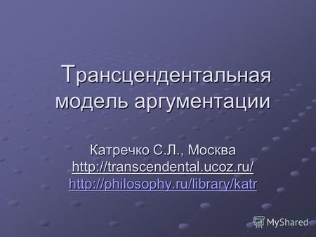 Т рансцендентальная модель аргументации Катречко С.Л., Москва   Т рансцендентальная модель.