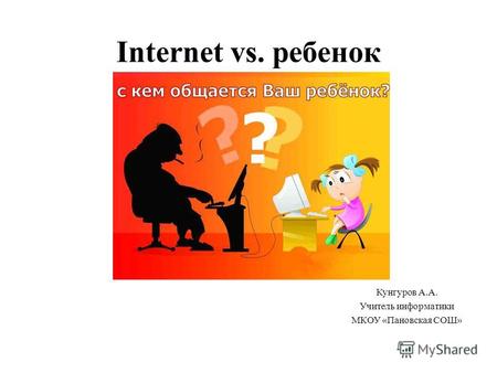 Internet vs. ребенок Кунгуров А.А. Учитель информатики МКОУ «Пановская СОШ»