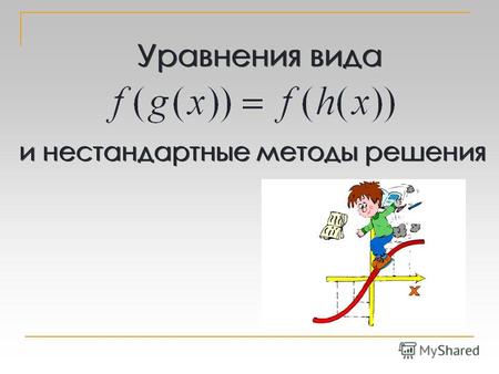 Уравнения вида и нестандартные методы решения. При решении уравнений: (1) (2) полезны следующие утверждения: 1) Решения уравнения (2), содержащиеся в.
