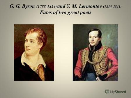 G. G. Byron (1788-1824) and Y. M. Lermontov (1814-1841) Fates of two great poets.