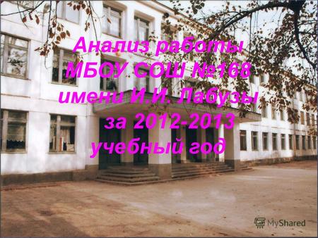 Анализ работы МБОУ СОШ 168 имени И.И. Лабузы за 2012-2013 учебный год.