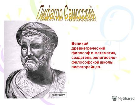 Великий древнегреческий философ и математик, создатель религиозно- философской школы пифагорейцев.
