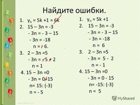 Найдите ошибки. 1.у n = 5k +1 = 6k 2.15 – 3n = -3 - 3n = - 3 – 15 - 3n = -18 n = - 6. 3.2 – 3n =5 - 3n = - 5 + 2 n = 1 4. 15 – 3n =0 - 3n = 0+15 n= 15: