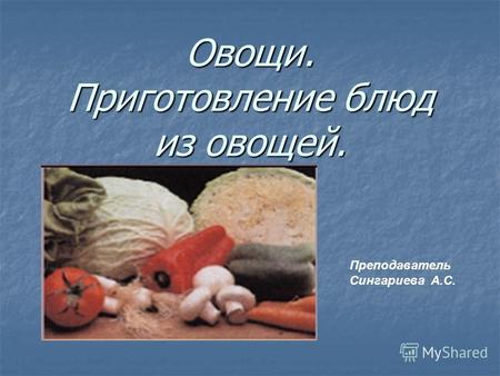 Овощи. Приготовление блюд из овощей. Преподаватель Сингариева А.С.