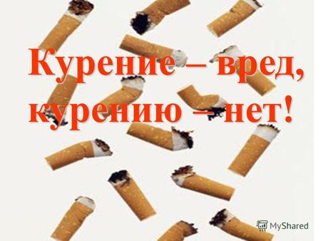 Курение – вред, курению – нет!. Курение – вред, курению – нет!