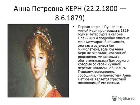 Анна Петровна КЕРН (22.2.1800 8.6.1879) Первая встреча Пушкина с Анной Керн произошла в 1819 году в Петербурге в салоне Олениных и подробно описана ею.