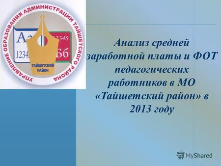 Анализ средней заработной платы и ФОТ педагогических работников в МО «Тайшетский район» в 2013 году.
