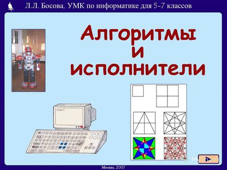 Л.Л. Босова, УМК по информатике для 5-7 классов Москва, 2007 Алгоритмы и исполнители.