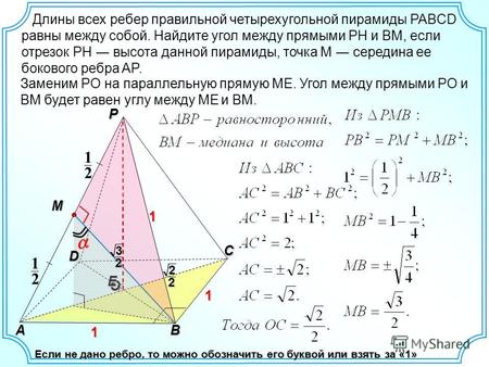 Длины всех ребер правильной четырехугольной пирамиды PABCD равны между собой. Найдите угол между прямыми PH и BM, если отрезок PH высота данной пирамиды,