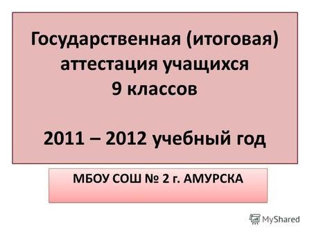 Государственная (итоговая) аттестация учащихся 9 классов 2011 – 2012 учебный год МБОУ СОШ 2 г. АМУРСКА.