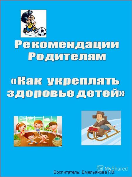 Воспитатель: Емельянова Г.В.. Долг родителей укрепить здоровье ребенка в данный момент и обеспечить благоприятное развитие детского организма в будущем.