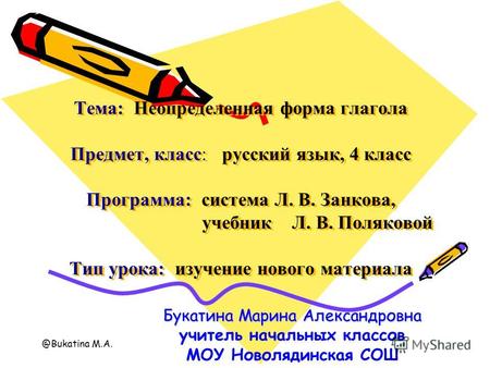 @Bukatina M.A. Тема: Неопределенная форма глагола Предмет, класс: русский язык, 4 класс Программа: система Л. В. Занкова, учебник Л. В. Поляковой Тип урока: