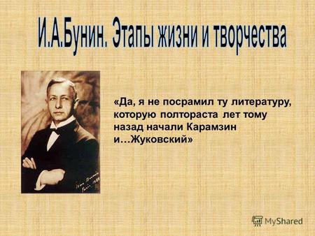 «Да, я не посрамил ту литературу, которую полтораста лет тому назад начали Карамзин и…Жуковский»