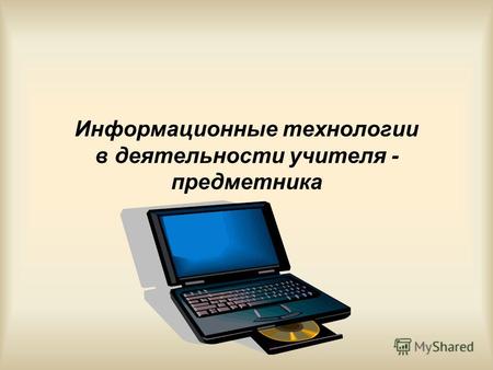 Информационные технологии в деятельности учителя - предметника.
